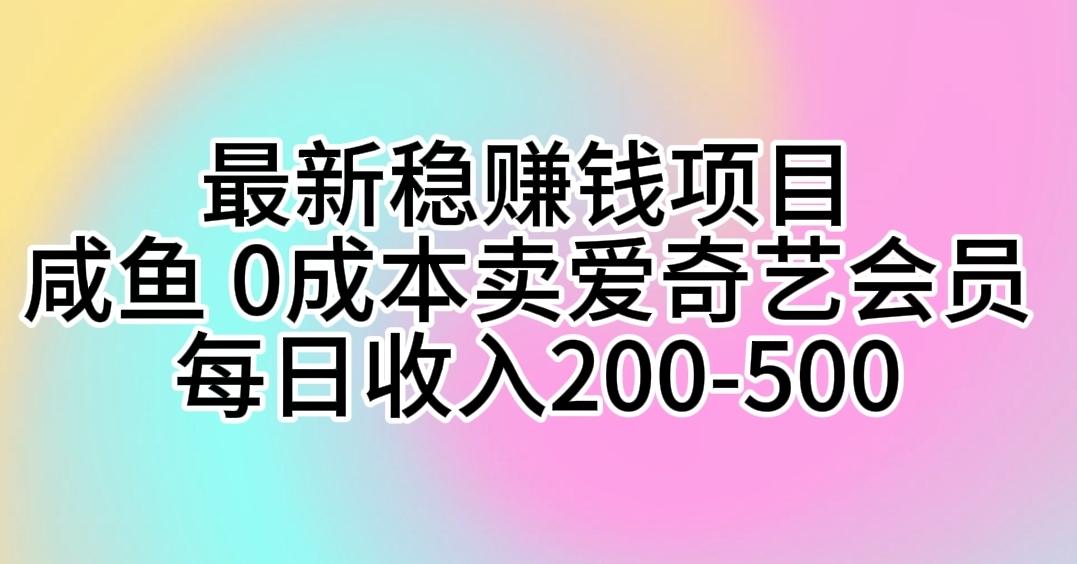 最新稳赚钱项目 咸鱼 0成本卖爱奇艺会员 每日收入200-500-精品资源站