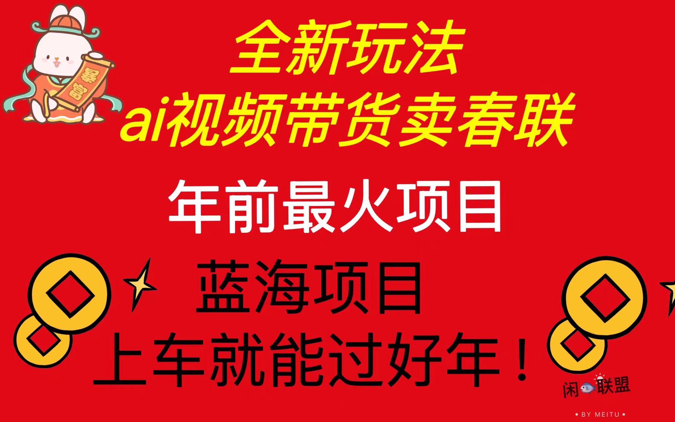 Ai视频带货卖春联全新简单无脑玩法，年前最火爆项目，爆单过好年-精品资源站