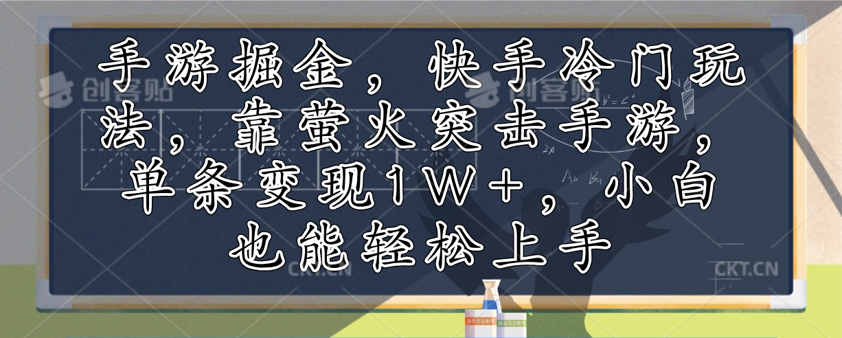 （12892期）手游掘金，快手冷门玩法，靠萤火突击手游，单条变现1W+，小白也能轻松上手-精品资源站