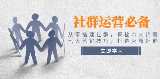 社群运营必备！从零搭建社群，揭秘六大锦囊、七大营销技巧，打造火爆社群-精品资源站