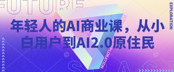 年轻人的AI商业课，从小白用户到AI2.0原住民-精品资源站