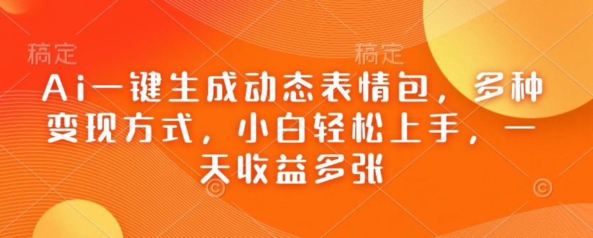 Ai一键生成动态表情包，多种变现方式，小白轻松上手，一天收益多张-精品资源站