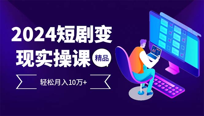（12872期）2024最火爆的项目短剧变现轻松月入10万+-精品资源站