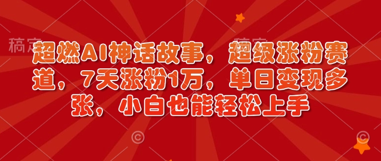 超燃AI神话故事，超级涨粉赛道，7天涨粉1万，单日变现多张，小白也能轻松上手(附详细教程)-精品资源站