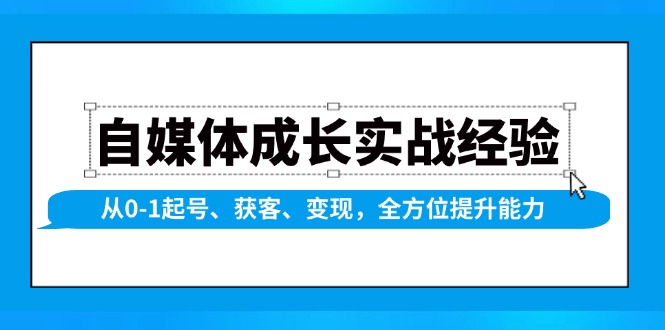 自媒体成长实战经验，从0-1起号、获客、变现，全方位提升能力-精品资源站