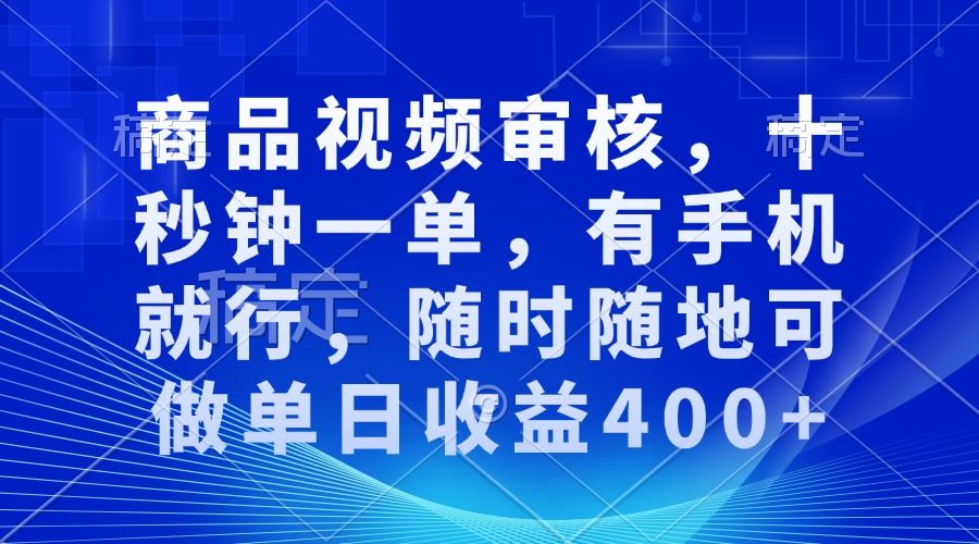 （13963期）审核视频，十秒钟一单，有手机就行，随时随地可做单日收益400+-精品资源站