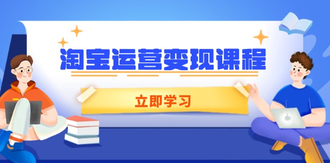 淘宝运营变现课程，涵盖店铺运营、推广、数据分析，助力商家提升-精品资源站