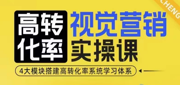 高转化率·视觉营销实操课，4大模块搭建高转化率系统学习体系-精品资源站