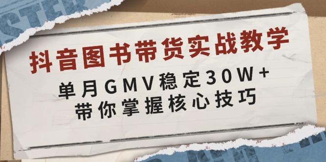抖音图书带货实战教学，单月GMV稳定30W+，带你掌握核心技巧-精品资源站