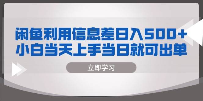 （13170期）闲鱼利用信息差 日入500+  小白当天上手 当日就可出单-精品资源站