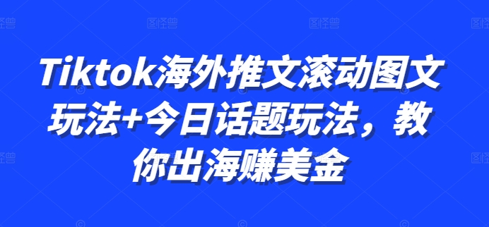 Tiktok海外推文滚动图文玩法+今日话题玩法，教你出海赚美金-精品资源站