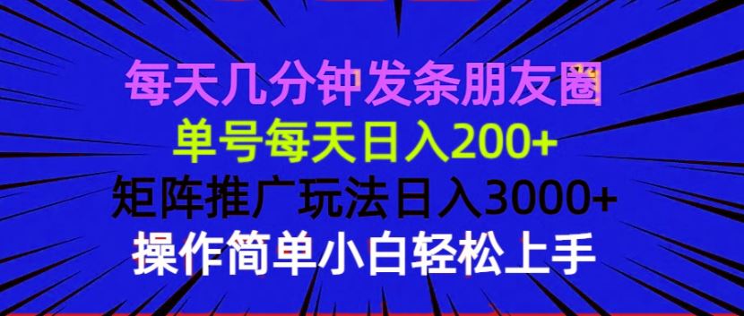 （13919期）每天几分钟发条朋友圈 单号每天日入200+ 矩阵推广玩法日入3000+ 操作简…-精品资源站