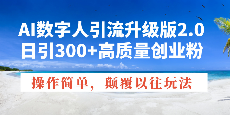 AI数字人引流升级版2.0，日引300+高质量创业粉，操作简单，颠覆以往玩法-精品资源站