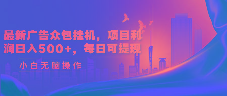 最新广告众包挂机，项目利润日入500+，每日可提现-精品资源站