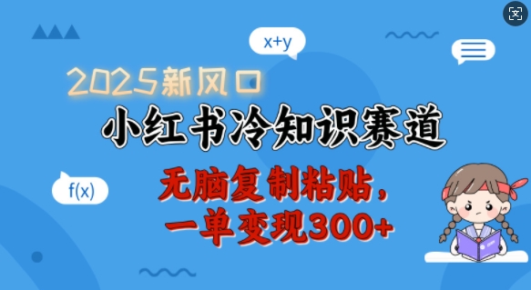 2025新风口，小红书冷知识赛道，无脑复制粘贴，一单变现300+-精品资源站