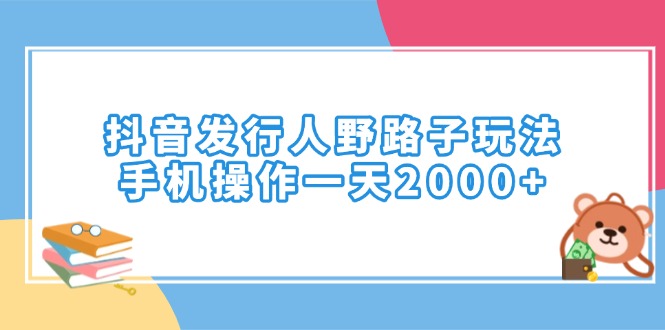 抖音发行人野路子玩法，手机操作一天2000+-精品资源站