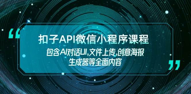 扣子API微信小程序课程，包含AI对话UI,文件上传,创意海报生成器等全面内容-精品资源站