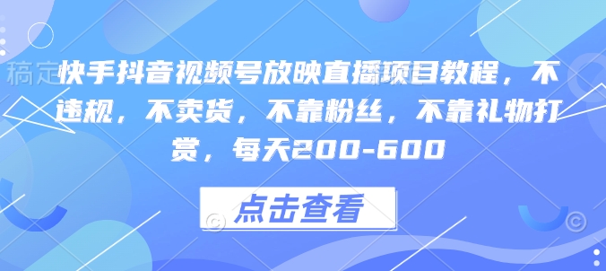 快手抖音视频号放映直播项目教程，不违规，不卖货，不靠粉丝，不靠礼物打赏，每天200-600-精品资源站