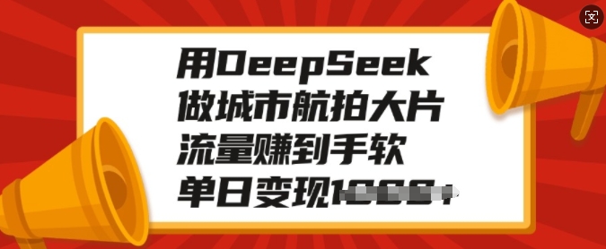 用DeepSeek做城市航拍大片，流量赚到手软，单日变现多张-精品资源站