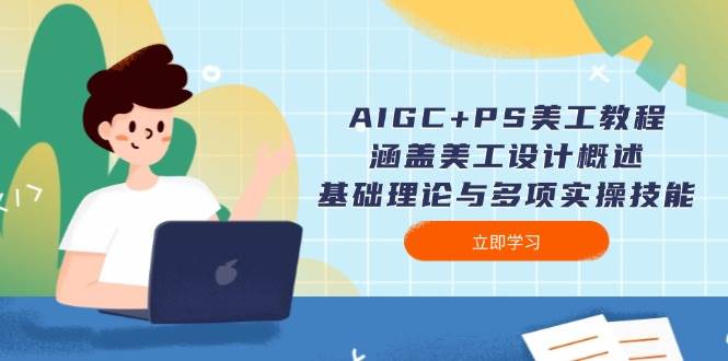 AIGC+PS美工教程：涵盖美工设计概述、基础理论与多项实操技能-精品资源站