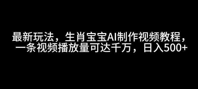 最新玩法，生肖宝宝AI制作视频教程，一条视频播放量可达千万，日入5张【揭秘】-精品资源站