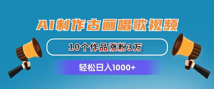 AI制作古画唱歌视频，10个作品涨粉3万，日入1000+-精品资源站