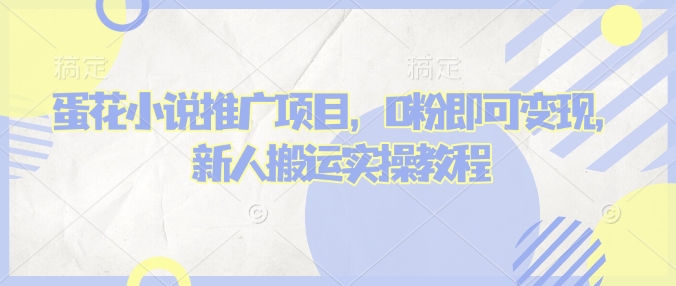 蛋花小说推文项目，0粉即可变现，新人搬运实操教程-精品资源站
