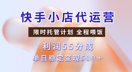 快手小店代运营，限时托管计划，收益55分，单日稳定变现多张【揭秘】-精品资源站