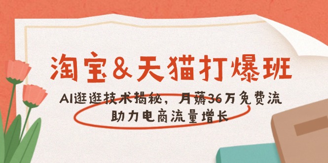 淘宝&天猫 打爆班，AI逛逛技术揭秘，月薅36万免费流，助力流量增长-精品资源站
