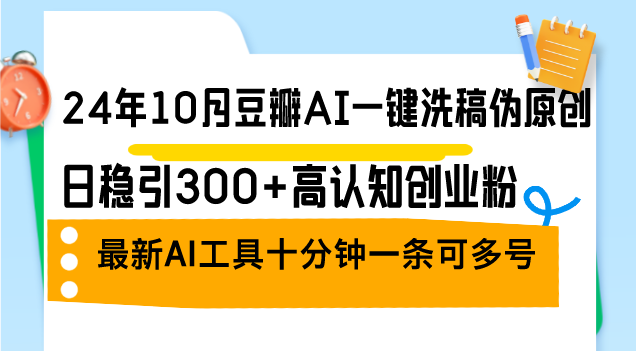 24年10月豆瓣AI一键洗稿伪原创，日稳引300+高认知创业粉，最新AI工具十…-精品资源站