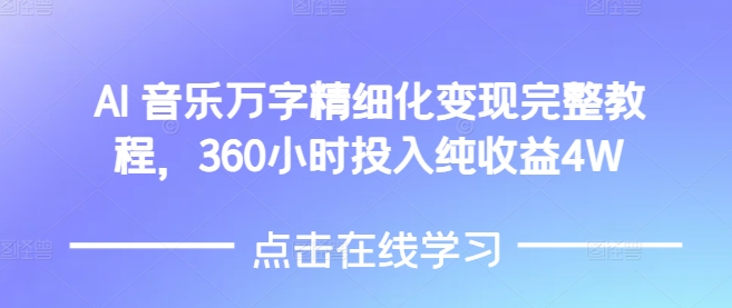 AI音乐精细化变现完整教程，360小时投入纯收益4W-精品资源站
