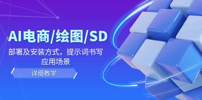 AI-电商/绘图/SD/详细教程：部署与安装方式，提示词-书写，应用场景-精品资源站