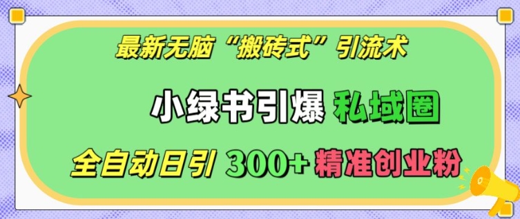 最新无脑“搬砖式”引流术，小绿书引爆私域圈，全自动日引300+精准创业粉【揭秘】-精品资源站