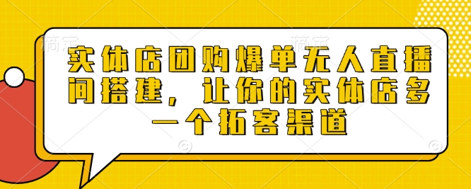 实体店团购爆单无人直播间搭建，让你的实体店多一个拓客渠道-精品资源站