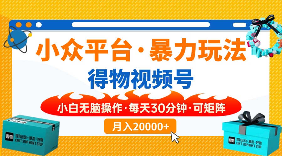 【得物】小众平台暴力玩法，一键搬运爆款视频，可矩阵，小白无脑操作，…-精品资源站