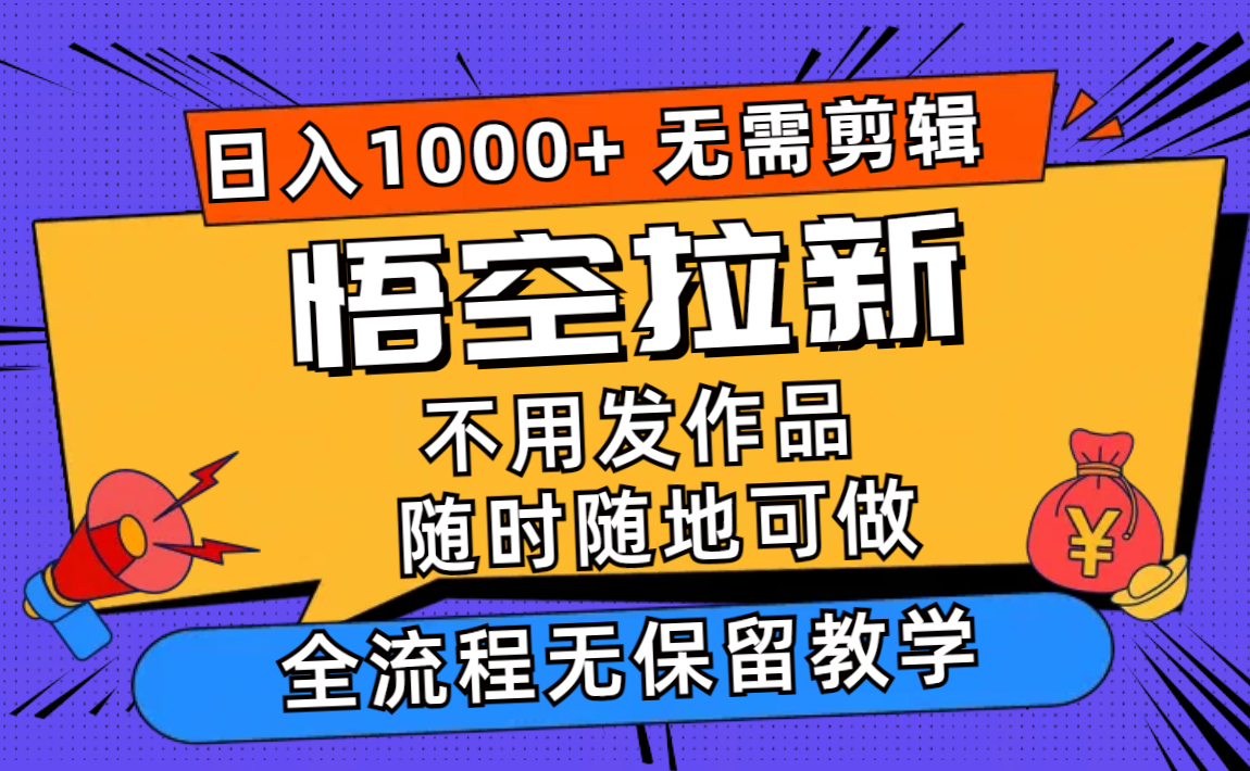 悟空拉新日入1000+无需剪辑当天上手，一部手机随时随地可做，全流程无…-精品资源站