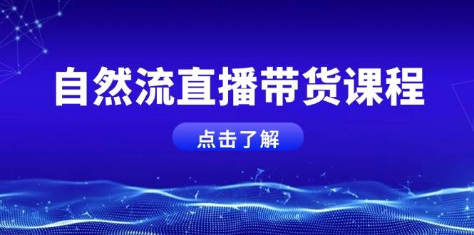 自然流直播带货课程，结合微付费起号，打造运营主播，提升个人能力-精品资源站