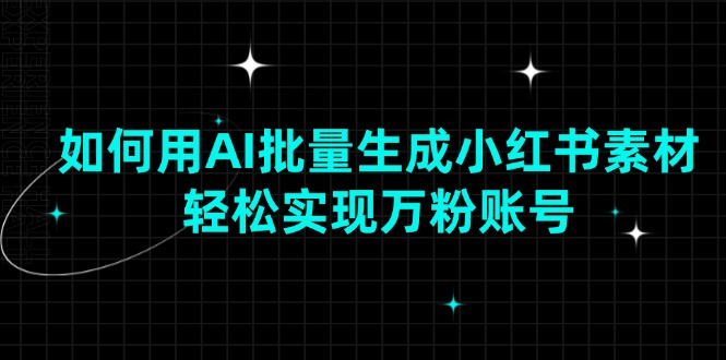 如何用AI批量生成小红书素材，轻松实现万粉账号-精品资源站