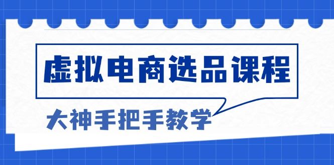 （13671期）虚拟电商选品课程：解决选品难题，突破产品客单天花板，打造高利润电商-精品资源站