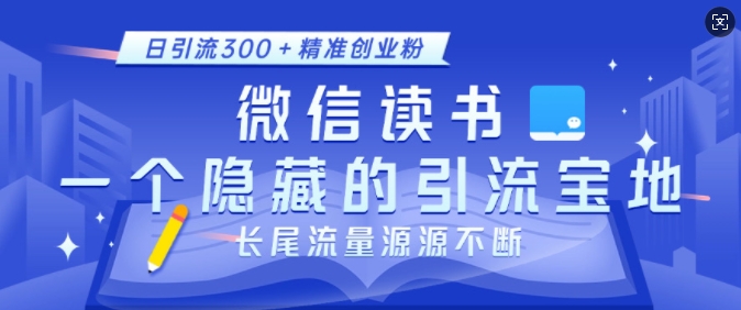 微信读书，一个隐藏的引流宝地，不为人知的小众打法，日引流300+精准创业粉，长尾流量源源不断-精品资源站