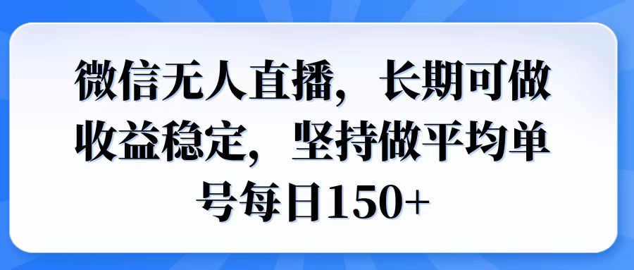 微信无人直播，长期可做收益稳定，坚持做平均单号每日150+-精品资源站