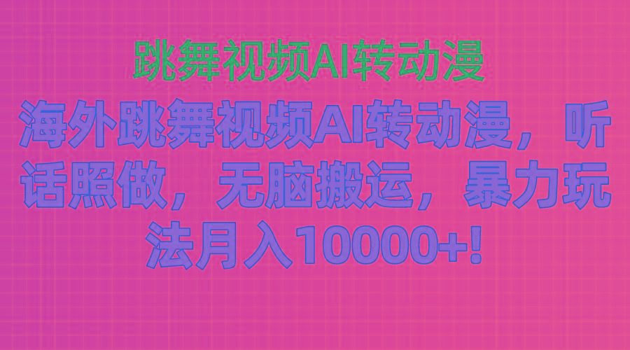 海外跳舞视频AI转动漫，听话照做，无脑搬运，暴力玩法 月入10000+-精品资源站