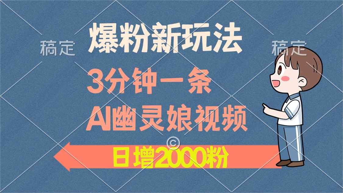 爆粉新玩法，3分钟一条AI幽灵娘视频，日涨2000粉丝，多种变现方式-精品资源站