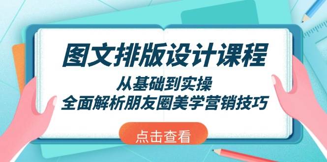 图文排版设计课程，从基础到实操，全面解析朋友圈美学营销技巧-精品资源站