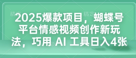 2025爆款项目，蝴蝶号平台情感视频创作新玩法，巧用 AI 工具日入4张-精品资源站