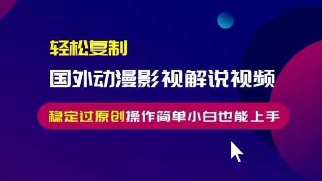 （13373期）轻松复制国外动漫影视解说视频，无脑搬运稳定过原创，操作简单小白也能…-精品资源站