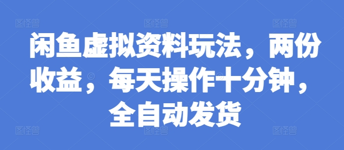 闲鱼虚拟资料玩法，两份收益，每天操作十分钟，全自动发货【揭秘】-精品资源站