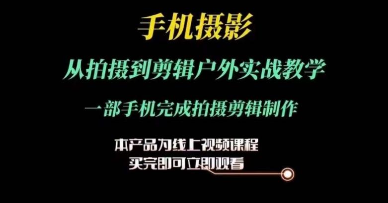 运镜剪辑实操课，手机摄影从拍摄到剪辑户外实战教学，一部手机完成拍摄剪辑制作-精品资源站