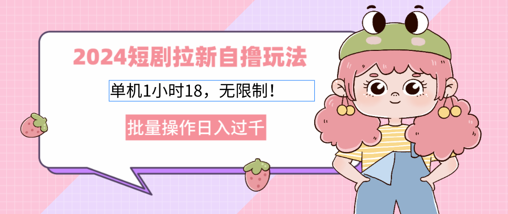 （12972期）2024短剧拉新自撸玩法。单机1小时18，无限制，批量操作日入过千-精品资源站