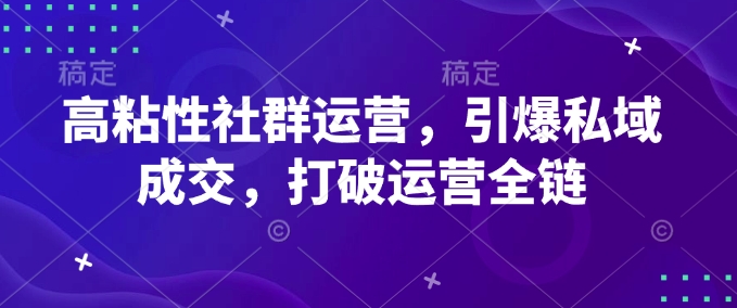 高粘性社群运营，引爆私域成交，打破运营全链-精品资源站